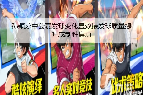 孙颖莎中公赛发球变化显效接发球质量提升成制胜焦点